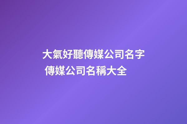 大氣好聽傳媒公司名字 傳媒公司名稱大全